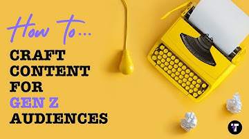 Gen Z - How to Create Content for Gen Z Audiences