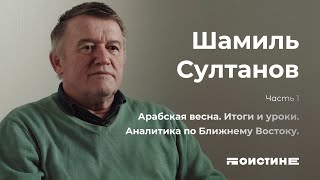 Шамиль Султанов | Интервью | Часть 1: Арабская весна. Итоги и уроки. Аналитика по Ближнему Востоку.