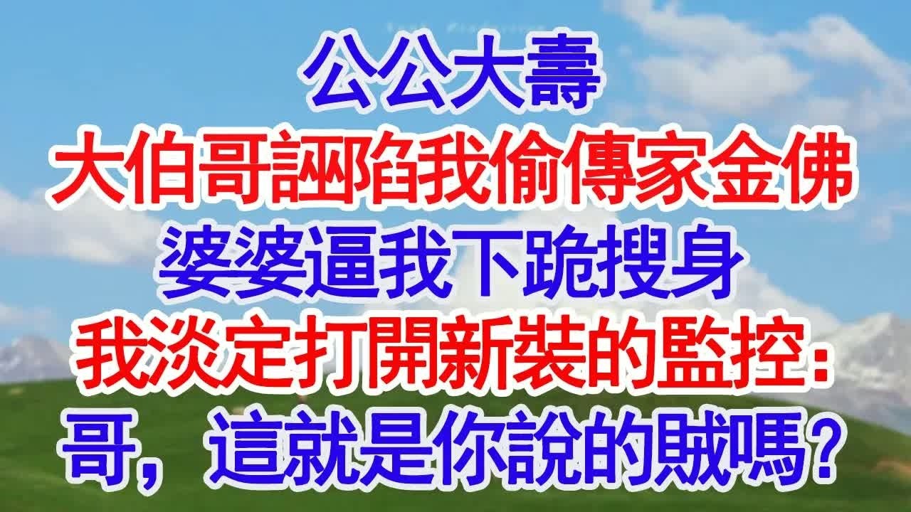 公公大壽，大伯哥誣陷我偷了傳家金佛，婆婆逼我下跪搜身，我淡定打開新裝的監控：哥，這就是你說的賊嗎？ #深夜淺讀 #故事分享 #人生感悟 #情感