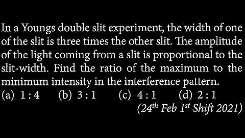In a Youngs double slit experiment, the width of one of the slit is three  OP DTS 22 Q4