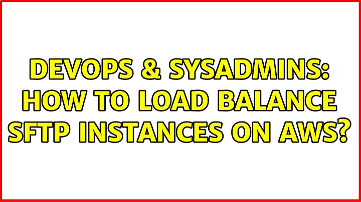 DevOps & SysAdmins: How to load balance sftp instances on AWS? (2 Solutions!!)