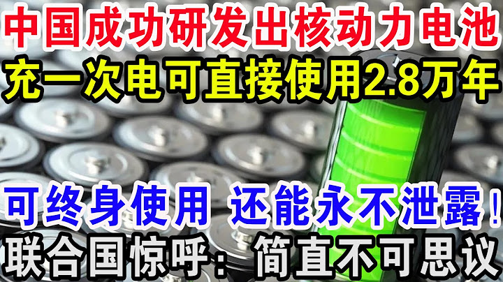 中國成功研發出核動力電池，充一次電可直接使用2.8萬年，可終身使用還能永不泄露！聯合國驚呼：簡直不可思議 - 天天要聞