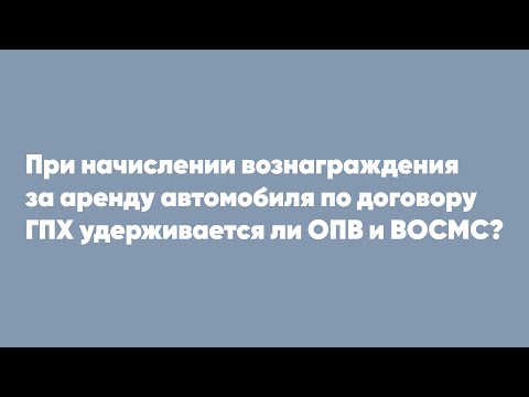 При начислении вознаграждения за аренду автомобиля по договору ГПХ удерживается ли ОПВ и ВОСМС?