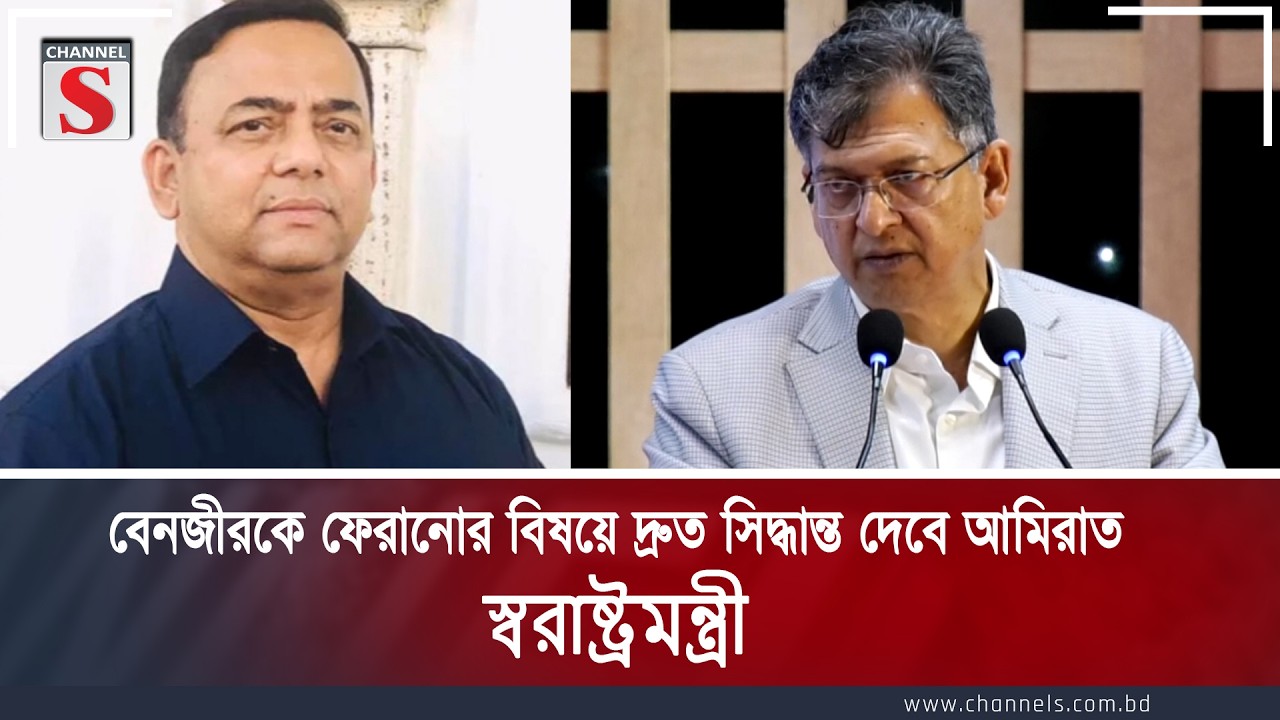 বেনজীরকে ফেরানোর বিষয়ে দ্রুত সিদ্ধান্ত দেবে আমিরাত: স্বরাষ্ট্রমন্ত্রী | Channel S News
