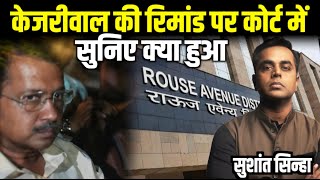 Arvind Kejriwal की Remand पर सुनिए क्या हुआ Court में | ED | Rouse Avenue court| Sushant Sinha