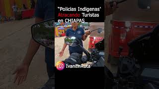 POLICIAS Indígenas ATRACANDO TURISTAS en Chiapas