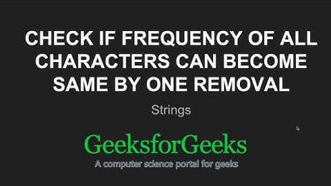 Check if frequency of all characters can become same by one removal | GeeksforGeeks