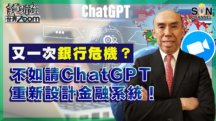又一次銀行危機？不如請ChatGPT重新設計金融系統！譚新強世界ZOOM︱Sun Channel︱20230318 - 天天要聞