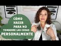 COMO HACER  PARA NO TOMARSE LAS COSAS PERSONALMENTE/POR MI, PARA MI/NO TOMARSE LAS COSAS A PECHO.