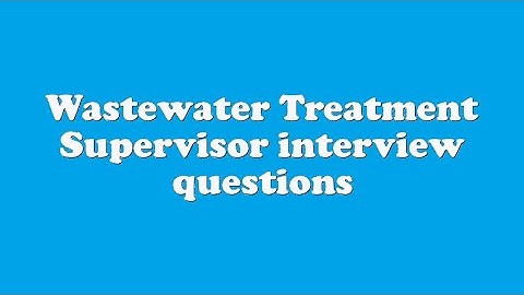 Wastewater Treatment Supervisor interview questions