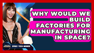 Why Would We Build Factories For Manufacturing In Space? - Space Tech Insider