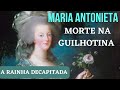 MARIA ANTONIETA - Triste final na Guilhotina. Rainha da França, da moda e da Revolução francesa.