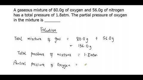 A gaseous mixture of 80.0g of oxygen and 56.0g of nitrogen has a total pressure of 1.8atm. The