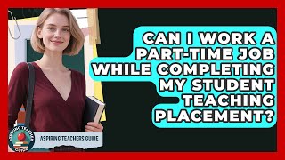 Can I Work A Part-time Job While Completing My Student Teaching Placement? - Aspiring Teacher Guide