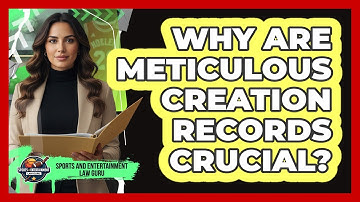 Why Are Meticulous Creation Records Crucial?
