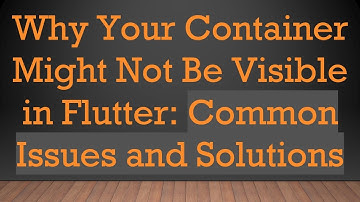 Why Your Container Might Not Be Visible in Flutter: Common Issues and Solutions