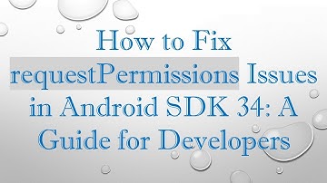 How to Fix requestPermissions Issues in Android SDK 34: A Guide for Developers