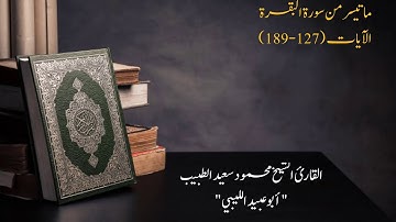 ما تيسر من سورة البقرة من الآية 127 إلى 189 للقارئ محمود سعيد الطبيب (أبو عبيد الليبي)