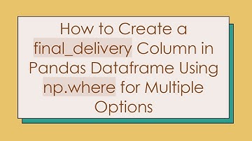 How to Create a final_delivery Column in Pandas Dataframe Using np.where for Multiple Options