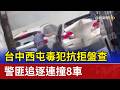 台中西屯毒犯抗拒盤查 警匪追逐連撞8車