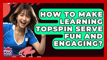 How To Make Learning Topspin Serve Fun And Engaging? - Ping Pong Prodigy