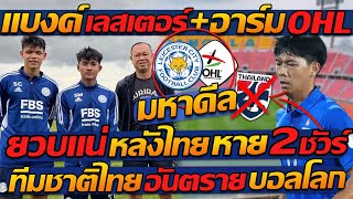 #มหาดีล !!  แบงค์ เลสเตอร์ + อาร์ม OHL / ยวบแน่ !! หลังไทย หาย 2 ชัวร์ ทีมชาติไทย อันตราย บอลโลก