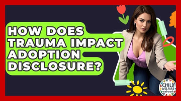 How Does Trauma Impact Adoption Disclosure? - Child Welfare Network