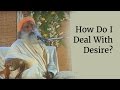 How Do I Deal With Desire Sadhguru 