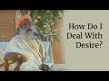 How Do I Deal With Desire? - Sadhguru