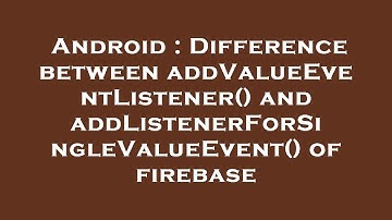 Android : Difference between addValueEventListener() and addListenerForSingleValueEvent() of firebas