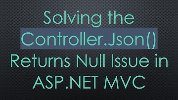 Solving the Controller.Json() Returns Null Issue in ASP.NET MVC