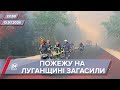 Підсумковий випуск новин за 22:00: Лісові пожежі на Луганщині повністю загасили