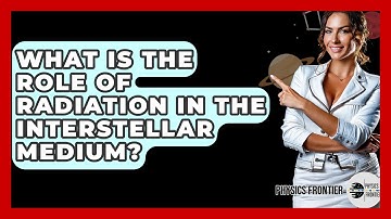 What Is The Role Of Radiation In The Interstellar Medium? - Physics Frontier
