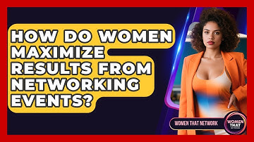 How Do Women Maximize Results From Networking Events? - Women That Network
