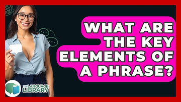 What Are The Key Elements Of A Phrase? - The Language Library