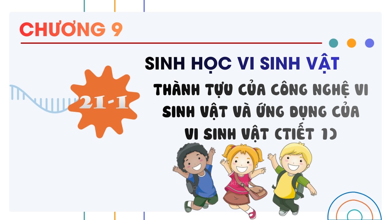 Sinh 10 |Chương 9| Bài 21-1: THÀNH TỰU CỦA CÔNG NGHỆ VI SINH VẬT VÀ ỨNG DỤNG CỦA VI SINH VẬT TIẾT 1