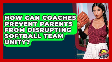 How Can Coaches Prevent Parents From Disrupting Softball Team Unity? - Softball Basics and Beyond