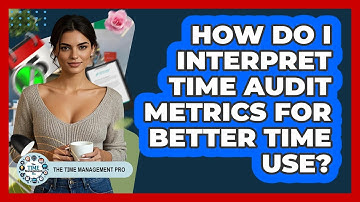 How Do I Interpret Time Audit Metrics For Better Time Use? - The Time Management Pro