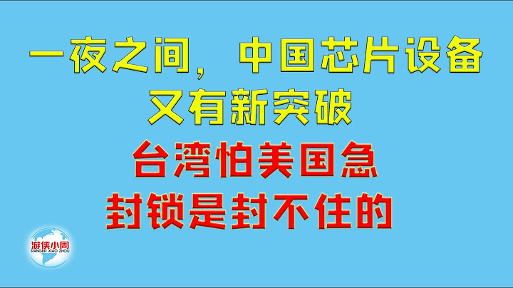 【游侠小周】一夜之间，中国芯片设备又有新突破，台湾怕美国急，封锁是封不住的 - 天天要闻