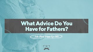 What Advice Do You Have for Fathers? | Ask Paul Tripp