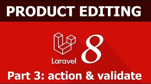 Bài 17: Hướng dẫn tạo thêm, sửa, xóa sản phẩm trong Laravel - Phần 3: Action và validate Form