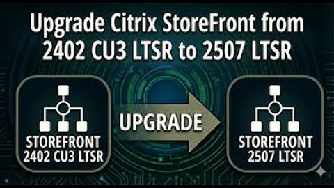 Upgrade Citrix Store Front from LTSR 2402 CU3 to LTSR 2507