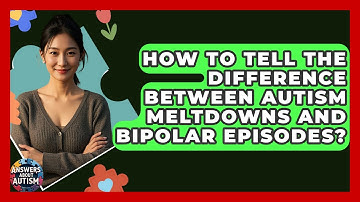 How To Tell The Difference Between Autism Meltdowns And Bipolar Episodes? - Answers About Autism