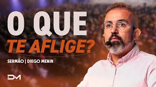 O QUE TE AFLIGE? - #DIEGOMENIN | SERMÃO