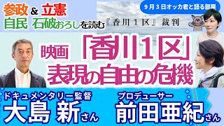 大島新監督・前田亜紀プロデューサーに聞く！／映画「香川１区」で提訴／参政現象と石破おろし