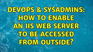 DevOps & SysAdmins: How to enable an IIS web server to be accessed from outside?