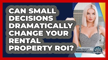 Can Small Decisions Dramatically Change Your Rental Property ROI? - Mastering Property Management