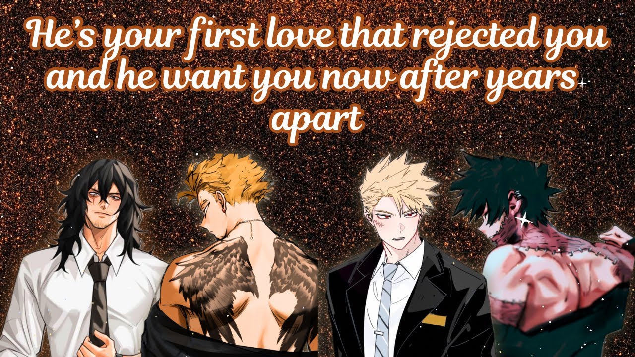 He’s your first love that rejected you and he want you now after years apart