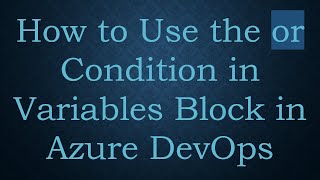 How to Use the or Condition in Variables Block in Azure DevOps