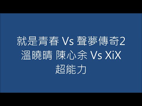 就是青春 Vs 聲夢傳奇2 溫曉晴 陳心余 Vs XiX 超能力